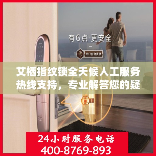 艾栖指纹锁全天候人工服务热线支持，专业解答您的疑问