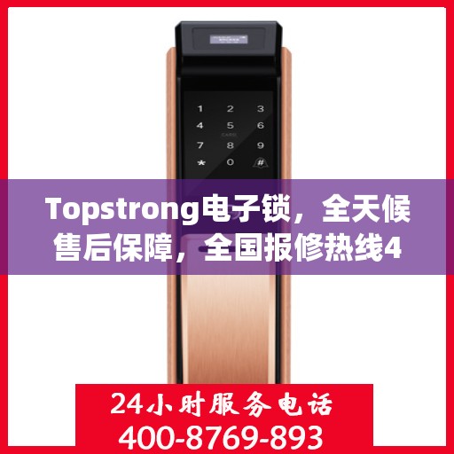 Topstrong电子锁，全天候售后保障，全国报修热线400，专业售后无忧体验