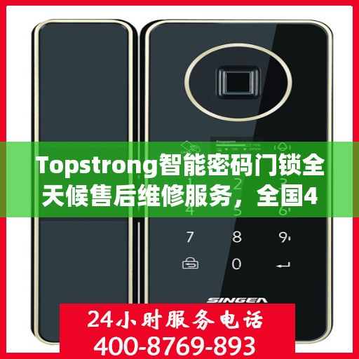 Topstrong智能密码门锁全天候售后维修服务，全国400热线联通，24小时联保维修保障您的安全