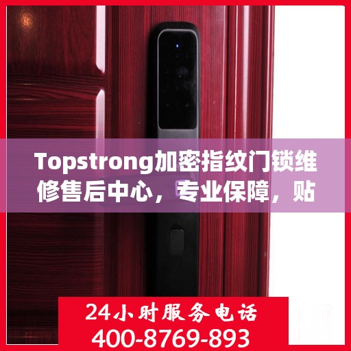 Topstrong加密指纹门锁维修售后中心，专业保障，贴心服务