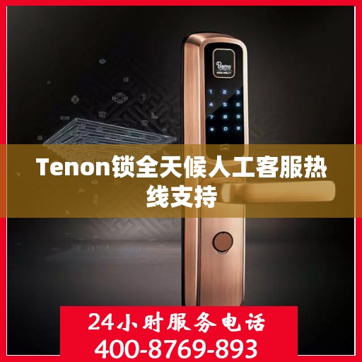 Tenon锁全天候人工客服热线支持