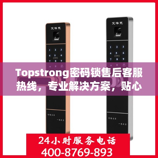 Topstrong密码锁售后客服热线，专业解决方案，贴心服务保障