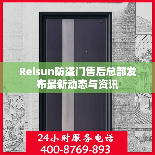Reisun防盗门售后总部发布最新动态与资讯