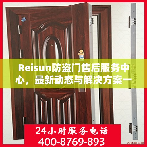 Reisun防盗门售后服务中心，最新动态与解决方案一网打尽