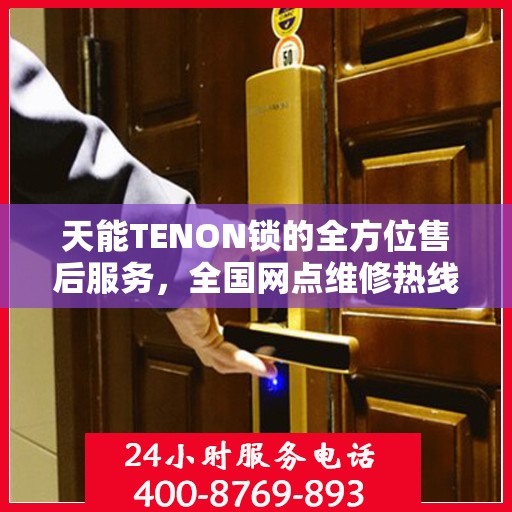 天能TENON锁的全方位售后服务，全国网点维修热线与全天候联保支持