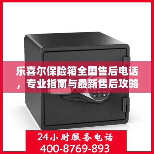 乐喜尔保险箱全国售后电话，专业指南与最新售后攻略