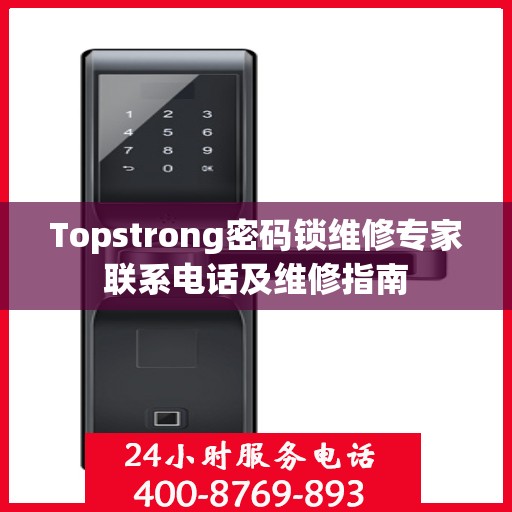 Topstrong密码锁维修专家联系电话及维修指南
