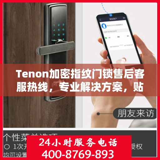 Tenon加密指纹门锁售后客服热线，专业解决方案，贴心服务保障安全锁具问题
