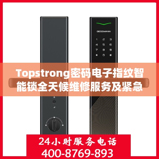 Topstrong密码电子指纹智能锁全天候维修服务及紧急联系电话