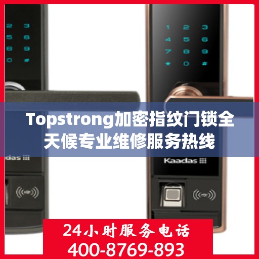 Topstrong加密指纹门锁全天候专业维修服务热线
