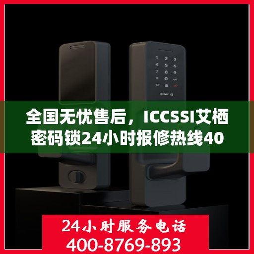全国无忧售后，ICCSSI艾栖密码锁24小时报修热线400，专业保障您的安全锁事无忧