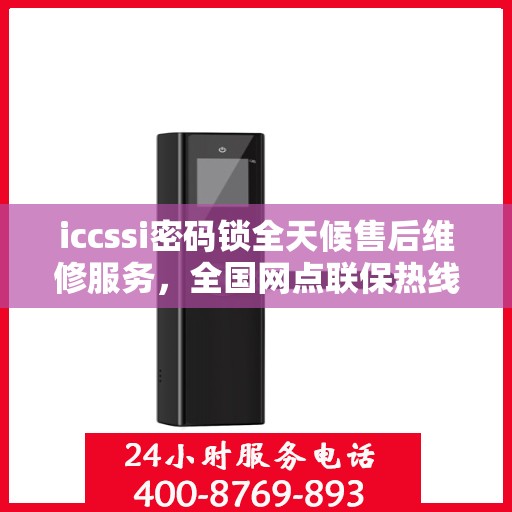 iccssi密码锁全天候售后维修服务，全国网点联保热线一键解决故障