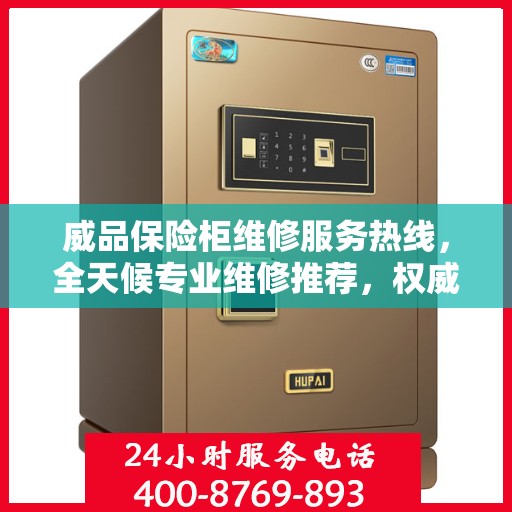 威品保险柜维修服务热线，全天候专业维修推荐，权威推荐最新服务电话！