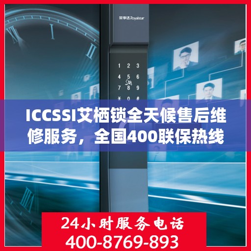 ICCSSI艾栖锁全天候售后维修服务，全国400联保热线快速响应