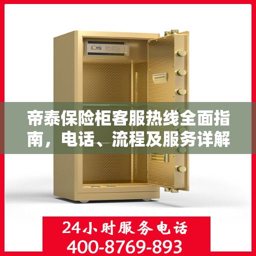 帝泰保险柜客服热线全面指南，电话、流程及服务详解