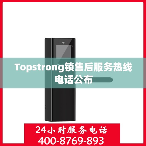 Topstrong锁售后服务热线电话公布