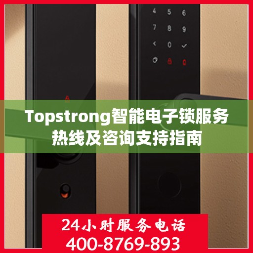 Topstrong智能电子锁服务热线及咨询支持指南