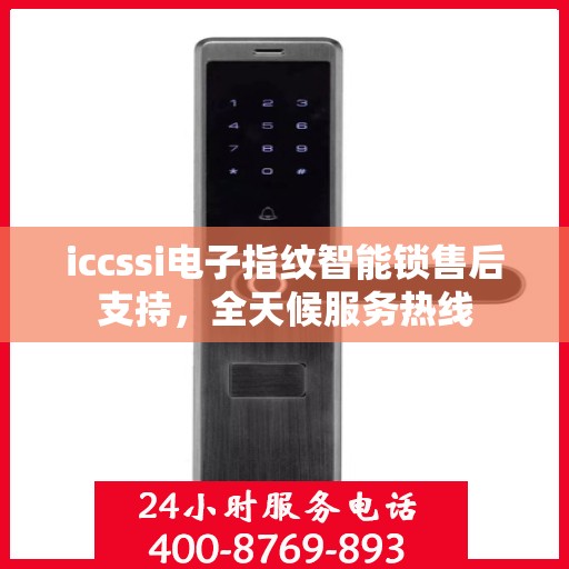 iccssi电子指纹智能锁售后支持，全天候服务热线