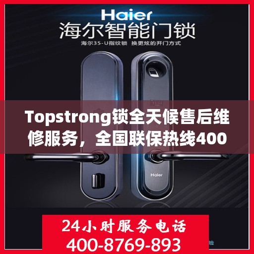 Topstrong锁全天候售后维修服务，全国联保热线400电话全天候响应