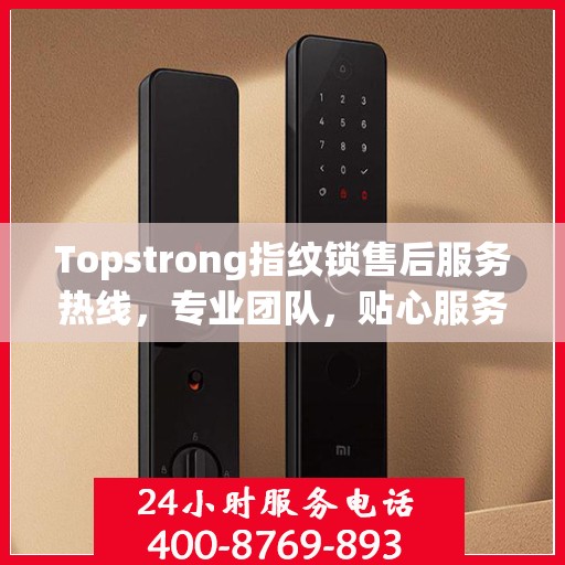 Topstrong指纹锁售后服务热线，专业团队，贴心服务