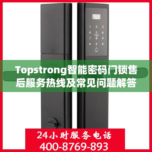 Topstrong智能密码门锁售后服务热线及常见问题解答指南