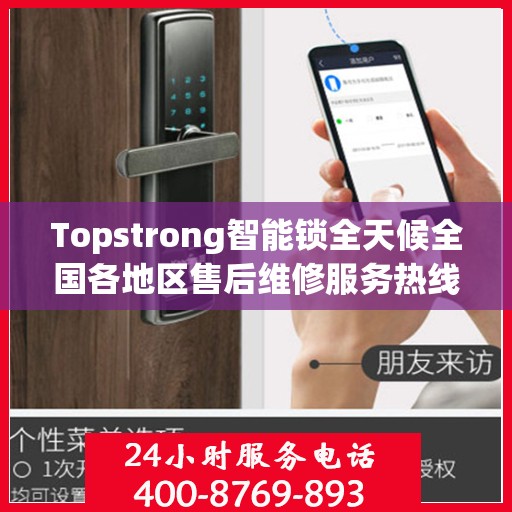 Topstrong智能锁全天候全国各地区售后维修服务热线与联保保障