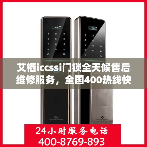 艾栖iccssi门锁全天候售后维修服务，全国400热线快速响应，24小时联保维修保障您的安全锁事无忧。