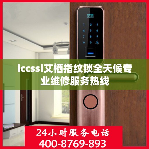 iccssi艾栖指纹锁全天候专业维修服务热线