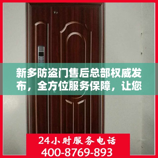 新多防盗门售后总部权威发布，全方位服务保障，让您无忧选择！