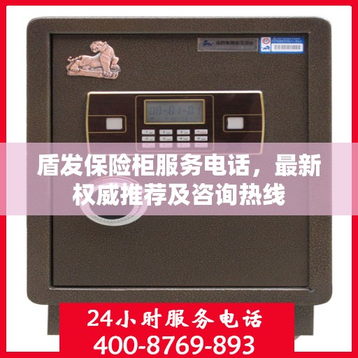 盾发保险柜服务电话，最新权威推荐及咨询热线