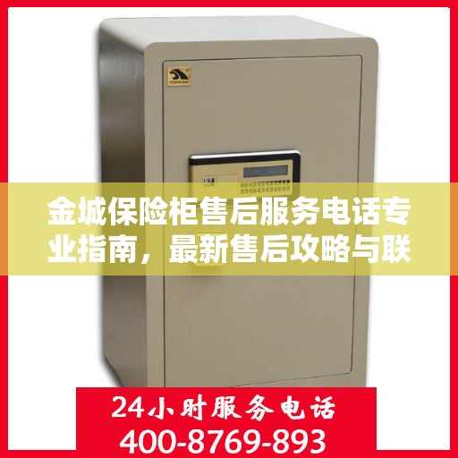 金城保险柜售后服务电话专业指南，最新售后攻略与联系方式