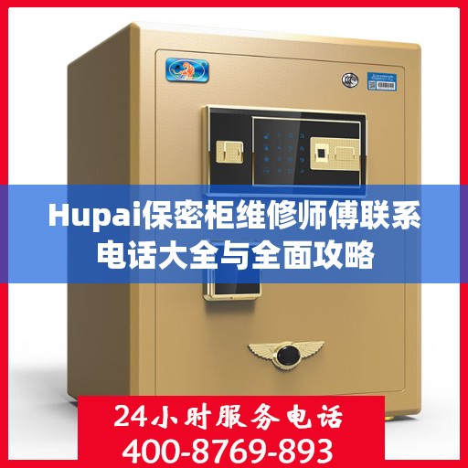 Hupai保密柜维修师傅联系电话大全与全面攻略