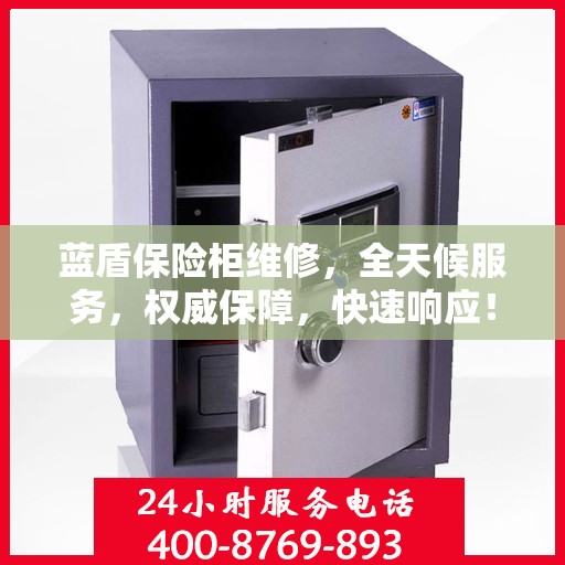 蓝盾保险柜维修，全天候服务，权威保障，快速响应！
