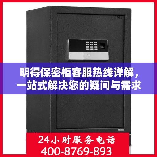 明得保密柜客服热线详解，一站式解决您的疑问与需求