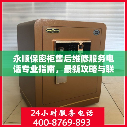 永顺保密柜售后维修服务电话专业指南，最新攻略与联系方式