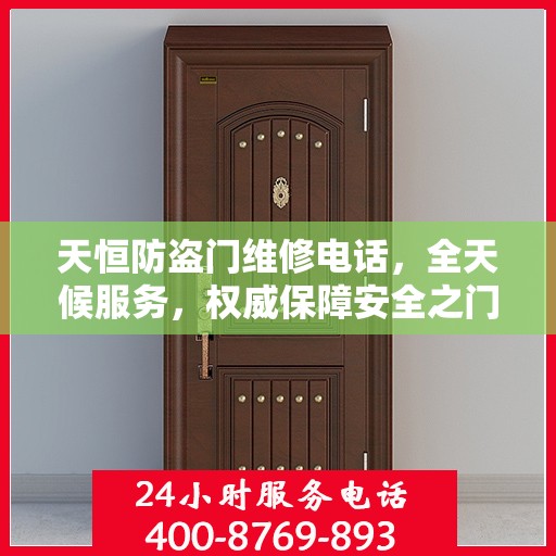 天恒防盗门维修电话，全天候服务，权威保障安全之门维修信息