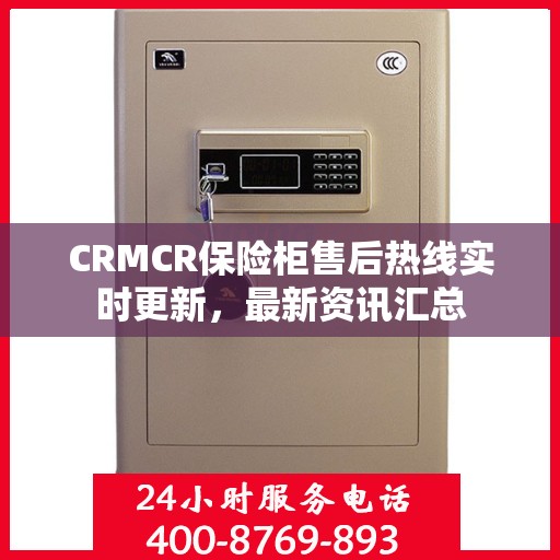 CRMCR保险柜售后热线实时更新，最新资讯汇总