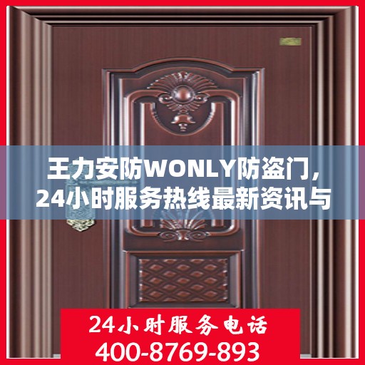 王力安防WONLY防盗门，24小时服务热线最新资讯与产品解读