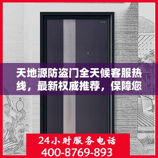 天地源防盗门全天候客服热线，最新权威推荐，保障您的安全需求