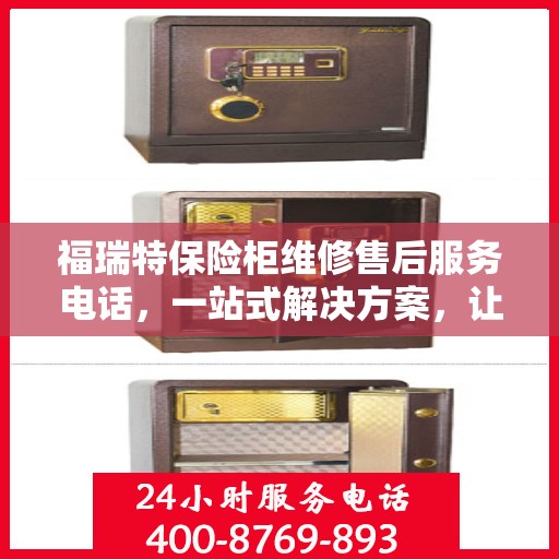 福瑞特保险柜维修售后服务电话，一站式解决方案，让您轻松读懂售后保障流程