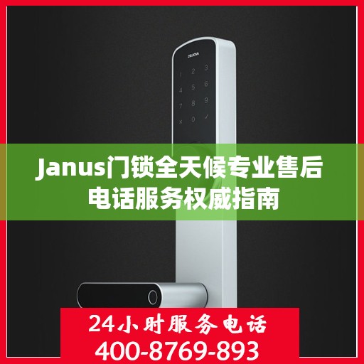 Janus门锁全天候专业售后电话服务权威指南