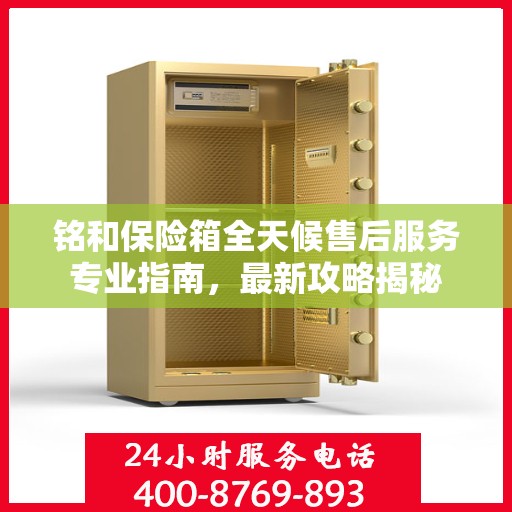 铭和保险箱全天候售后服务专业指南，最新攻略揭秘