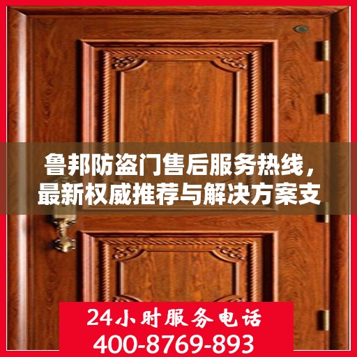 鲁邦防盗门售后服务热线，最新权威推荐与解决方案支持