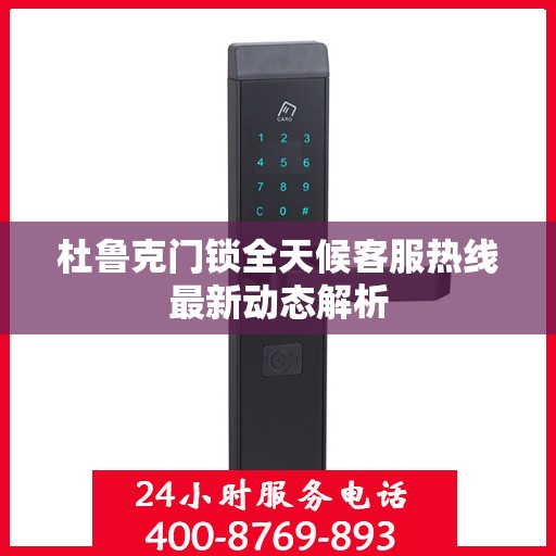 杜鲁克门锁全天候客服热线最新动态解析
