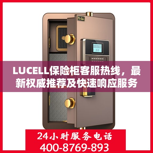 LUCELL保险柜客服热线，最新权威推荐及快速响应服务