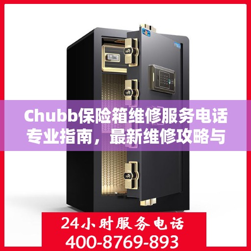 Chubb保险箱维修服务电话专业指南，最新维修攻略与联系方式