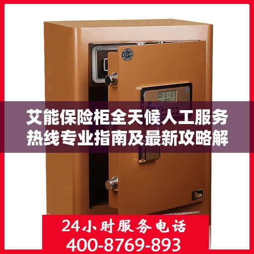 艾能保险柜全天候人工服务热线专业指南及最新攻略解读