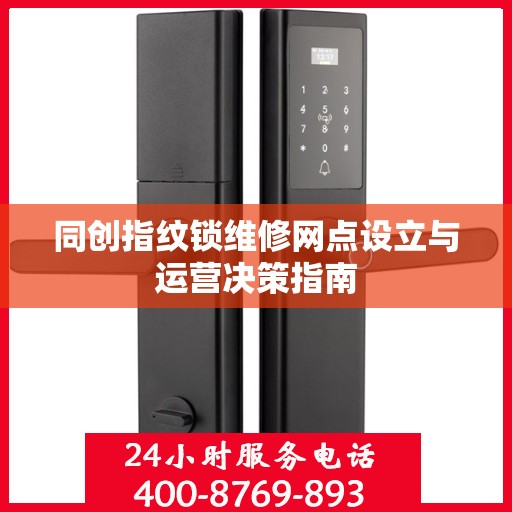 同创指纹锁维修网点设立与运营决策指南