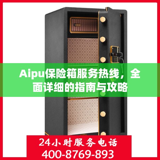 Aipu保险箱服务热线，全面详细的指南与攻略