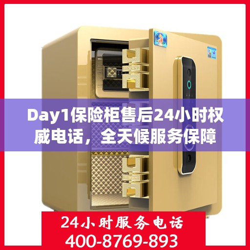 Day1保险柜售后24小时权威电话，全天候服务保障